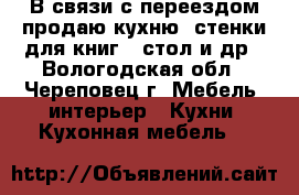 В связи с переездом продаю кухню .стенки для книг ..стол и др - Вологодская обл., Череповец г. Мебель, интерьер » Кухни. Кухонная мебель   